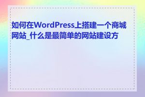 如何在WordPress上搭建一个商城网站_什么是最简单的网站建设方法