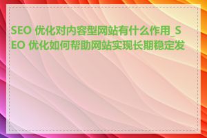 SEO 优化对内容型网站有什么作用_SEO 优化如何帮助网站实现长期稳定发展