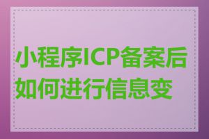 小程序ICP备案后如何进行信息变更