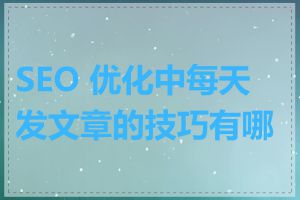 SEO 优化中每天发文章的技巧有哪些