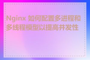 Nginx 如何配置多进程和多线程模型以提高并发性能