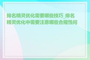 排名精灵优化需要哪些技巧_排名精灵优化中需要注意哪些合规性问题