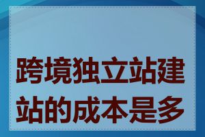 跨境独立站建站的成本是多少