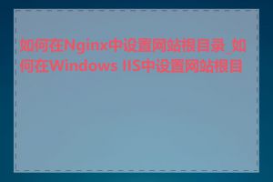 如何在Nginx中设置网站根目录_如何在Windows IIS中设置网站根目录