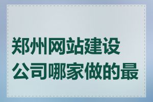 郑州网站建设公司哪家做的最好