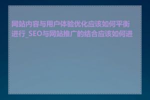 网站内容与用户体验优化应该如何平衡进行_SEO与网站推广的结合应该如何进行