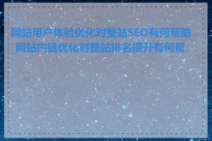 网站用户体验优化对整站SEO有何帮助_网站内链优化对整站排名提升有何帮助