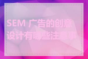 SEM 广告的创意设计有哪些注意事项