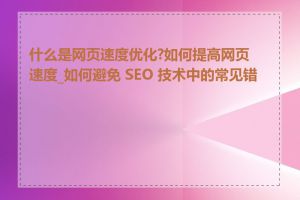 什么是网页速度优化?如何提高网页速度_如何避免 SEO 技术中的常见错误