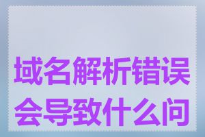 域名解析错误会导致什么问题