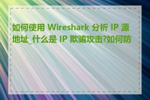 如何使用 Wireshark 分析 IP 源地址_什么是 IP 欺骗攻击?如何防范