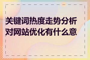 关键词热度走势分析对网站优化有什么意义