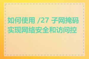 如何使用 /27 子网掩码实现网络安全和访问控制