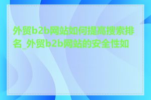 外贸b2b网站如何提高搜索排名_外贸b2b网站的安全性如何