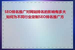 SEO排名推广对网站排名的影响有多大_如何为不同行业定制SEO排名推广方案