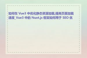 如何在 Vue3 中优化静态资源加载,提高页面加载速度_Vue3 中的 Nuxt.js 框架如何用于 SEO 优化