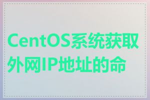 CentOS系统获取外网IP地址的命令