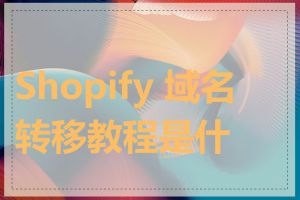 Shopify 域名转移教程是什么