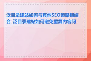 泛目录建站如何与其他SEO策略相结合_泛目录建站如何避免重复内容问题