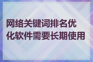 网络关键词排名优化软件需要长期使用吗