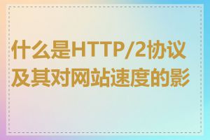 什么是HTTP/2协议及其对网站速度的影响