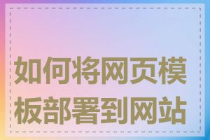 如何将网页模板部署到网站上