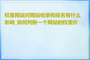 权重网站对网站收录和排名有什么影响_如何判断一个网站的权重价值