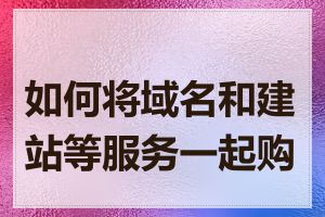 如何将域名和建站等服务一起购买