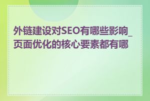 外链建设对SEO有哪些影响_页面优化的核心要素都有哪些