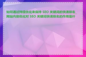 如何通过持续优化来保持 SEO 关键词的快速排名_网站内容优化对 SEO 关键词快速排名的作用是什么