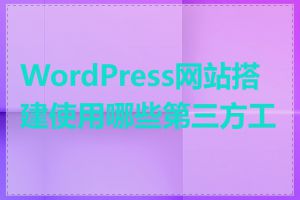 WordPress网站搭建使用哪些第三方工具