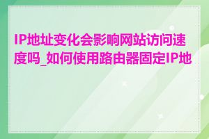 IP地址变化会影响网站访问速度吗_如何使用路由器固定IP地址