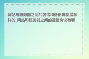 网站与服务器之间的容错和备份机制是怎样的_网站和服务器之间的通信协议有哪些