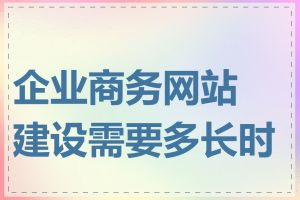 企业商务网站建设需要多长时间