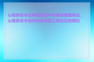 ip搜索命令在网络攻防中有哪些隐藏用法_ip搜索命令如何结合地图工具定位物理位置