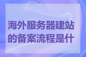 海外服务器建站的备案流程是什么