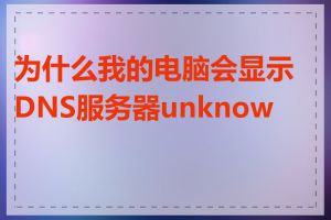 为什么我的电脑会显示DNS服务器unknown