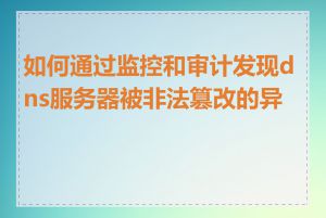 如何通过监控和审计发现dns服务器被非法篡改的异常