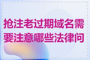 抢注老过期域名需要注意哪些法律问题