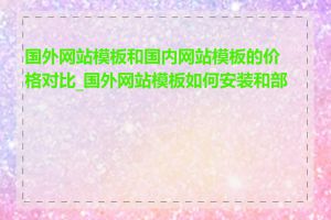 国外网站模板和国内网站模板的价格对比_国外网站模板如何安装和部署