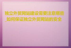 独立外贸网站建设需要注意哪些_如何保证独立外贸网站的安全性