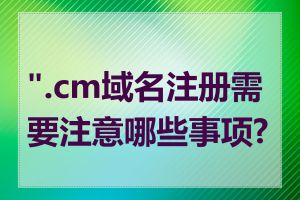 ".cm域名注册需要注意哪些事项?"