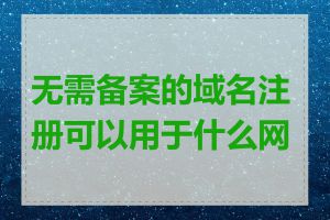 无需备案的域名注册可以用于什么网站