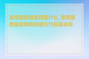 宝塔服务器官网是什么_宝塔服务器官网如何进行代码版本控制