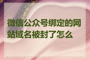 微信公众号绑定的网站域名被封了怎么办