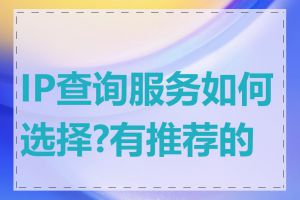 IP查询服务如何选择?有推荐的吗