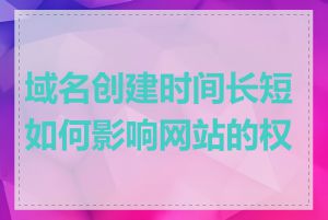 域名创建时间长短如何影响网站的权重