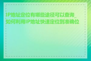 IP地址定位有哪些途径可以查询_如何利用IP地址快速定位到准确位置