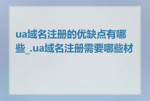 ua域名注册的优缺点有哪些_.ua域名注册需要哪些材料