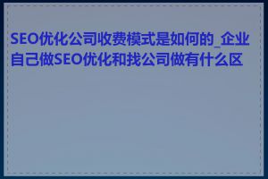 SEO优化公司收费模式是如何的_企业自己做SEO优化和找公司做有什么区别